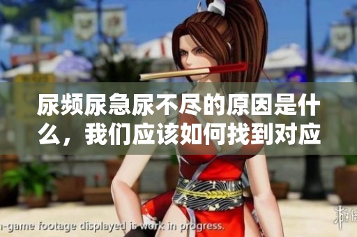 尿频尿急尿不尽的原因是什么，我们应该如何找到对应的解决方法呢