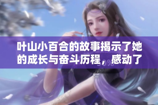 叶山小百合的故事揭示了她的成长与奋斗历程，感动了无数人心。