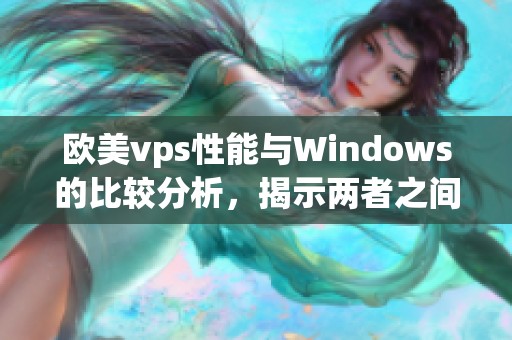 欧美vps性能与Windows的比较分析，揭示两者之间的差异与优势