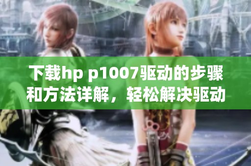 下载hp p1007驱动的步骤和方法详解，轻松解决驱动问题
