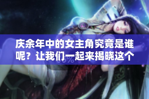 庆余年中的女主角究竟是谁呢？让我们一起来揭晓这个谜题吧！