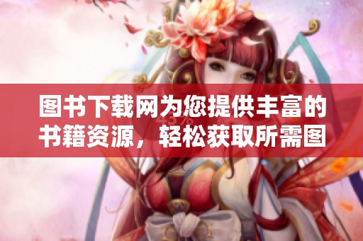 图书下载网为您提供丰富的书籍资源，轻松获取所需图书下载服务