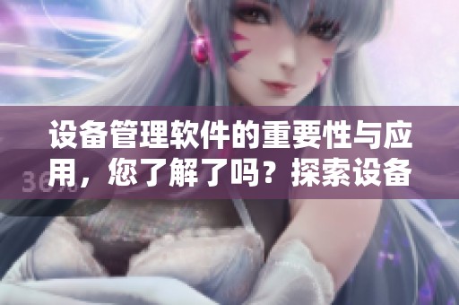 设备管理软件的重要性与应用，您了解了吗？探索设备管理软件带来的高效管理方式。