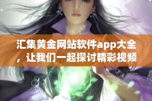 汇集黄金网站软件app大全，让我们一起探讨精彩视频内容与使用体验