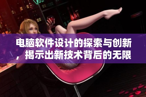电脑软件设计的探索与创新，揭示出新技术背后的无限可能性