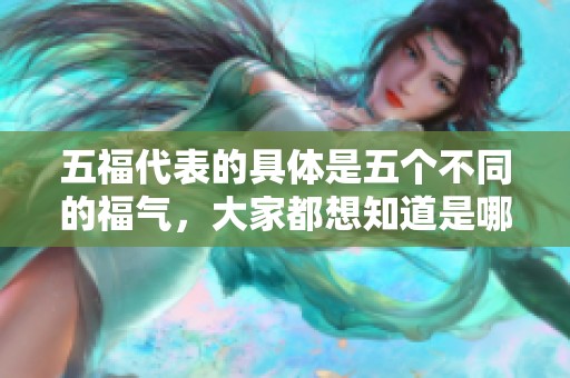 五福代表的具体是五个不同的福气，大家都想知道是哪五个福呢