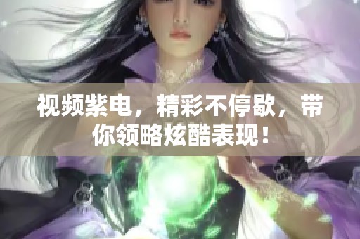 视频紫电，精彩不停歇，带你领略炫酷表现！