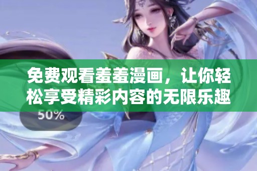 免费观看羞羞漫画，让你轻松享受精彩内容的无限乐趣