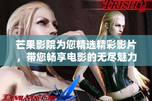 芒果影院为您精选精彩影片，带您畅享电影的无尽魅力。