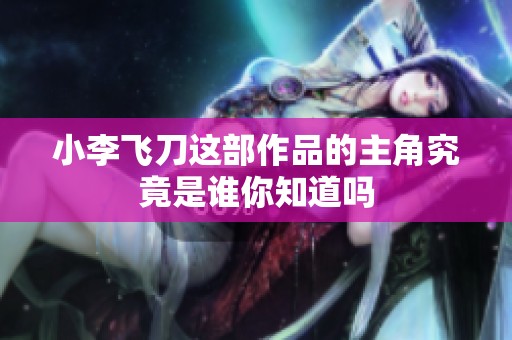 小李飞刀这部作品的主角究竟是谁你知道吗