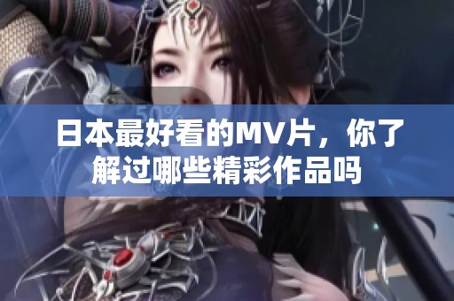 日本最好看的MV片，你了解过哪些精彩作品吗