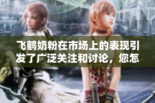 飞鹤奶粉在市场上的表现引发了广泛关注和讨论，您怎么看待这一现象呢
