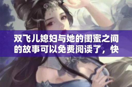 双飞儿媳妇与她的闺蜜之间的故事可以免费阅读了，快来了解一下吧。