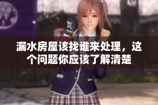漏水房屋该找谁来处理，这个问题你应该了解清楚