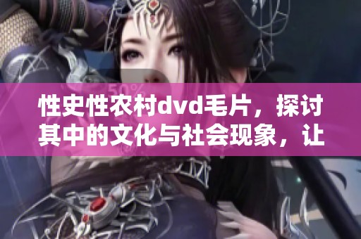 性史性农村dvd**，探讨其中的文化与社会现象，让我们一起深入了解。