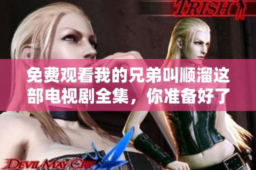 免费观看我的兄弟叫顺溜这部电视剧全集，你准备好了吗