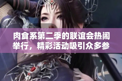 肉食系第二季的联谊会热闹举行，精彩活动吸引众多参与者
