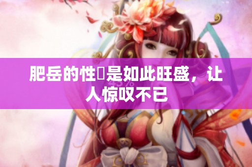 肥岳的性慾是如此旺盛，让人惊叹不已