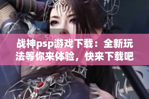 战神psp游戏下载：全新玩法等你来体验，快来下载吧！
