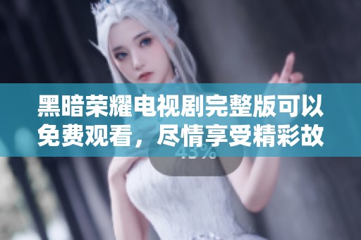 黑暗荣耀电视剧完整版可以免费观看，尽情享受精彩故事与角色吧
