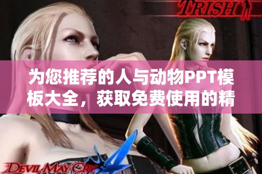 为您推荐的人与动物PPT模板大全，获取免费使用的精彩素材！