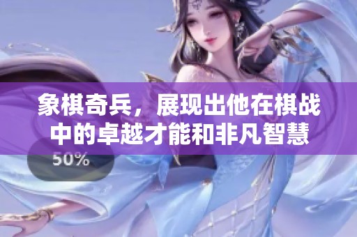 象棋奇兵，展现出他在棋战中的卓越才能和非凡智慧