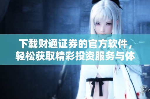 下载财通证券的官方软件，轻松获取精彩投资服务与体验