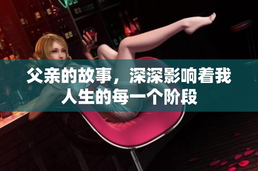 父亲的故事，深深影响着我人生的每一个阶段