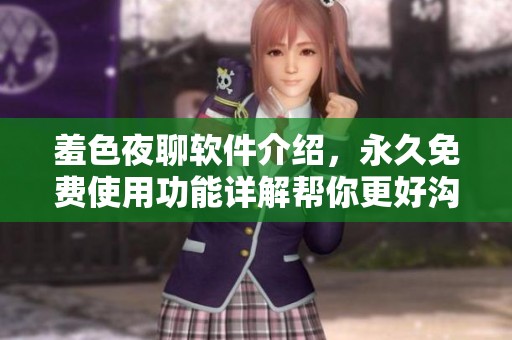 羞色夜聊软件介绍，永久免费使用功能详解帮你更好沟通
