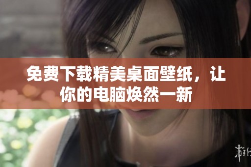 免费下载精美桌面壁纸，让你的电脑焕然一新