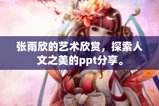 张雨欣的艺术欣赏，探索人文之美的ppt分享。