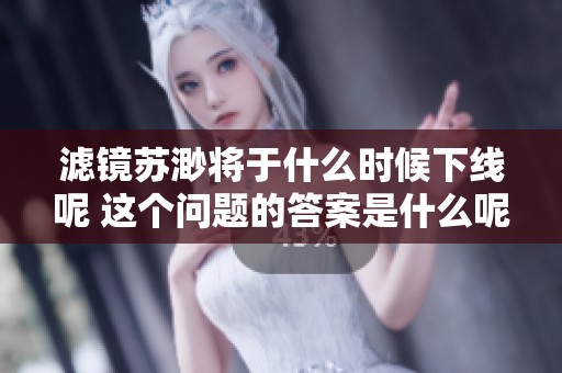 滤镜苏渺将于什么时候下线呢 这个问题的答案是什么呢