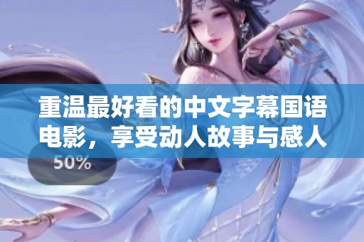 重温最好看的中文字幕国语电影，享受动人故事与感人时刻带来的快乐