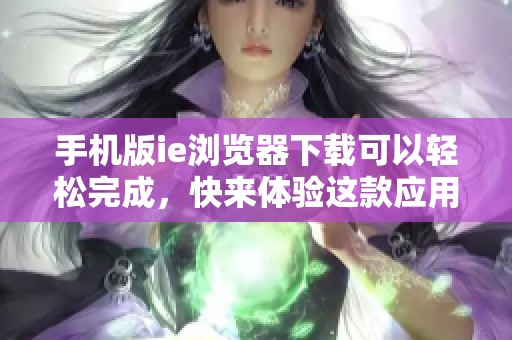 手机版ie浏览器下载可以轻松完成，快来体验这款应用的便利性吧