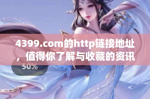 4399.com的http链接地址，值得你了解与收藏的资讯平台