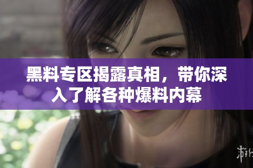 黑料专区揭露真相，带你深入了解各种爆料内幕