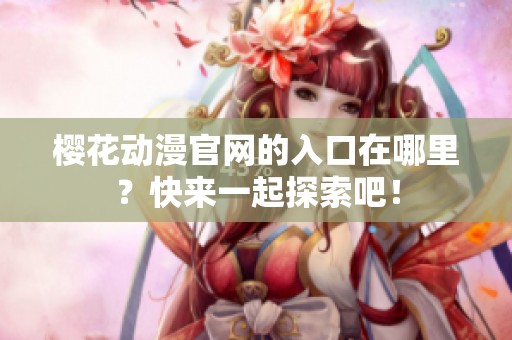 樱花动漫官网的入口在哪里？快来一起探索吧！