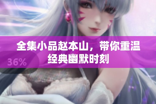 全集小品赵本山，带你重温经典幽默时刻