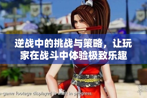 逆战中的挑战与策略，让玩家在战斗中体验极致乐趣