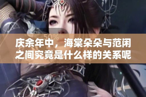 庆余年中，海棠朵朵与范闲之间究竟是什么样的关系呢