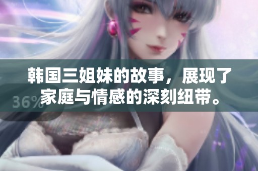 韩国三姐妹的故事，展现了家庭与情感的深刻纽带。
