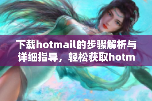 下载hotmail的步骤解析与详细指导，轻松获取hotmail账户的操作方法