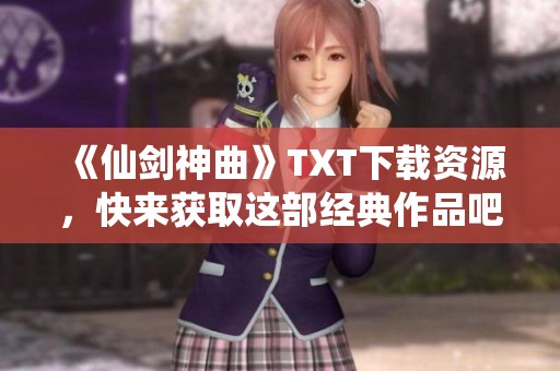 《仙剑神曲》TXT下载资源，快来获取这部经典作品吧