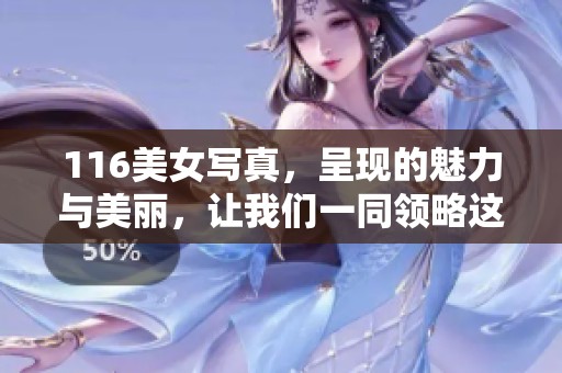 116美女写真，呈现的魅力与美丽，让我们一同领略这些精彩瞬间