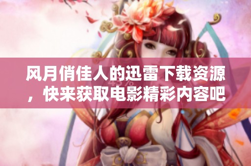 风月俏佳人的迅雷下载资源，快来获取电影精彩内容吧！
