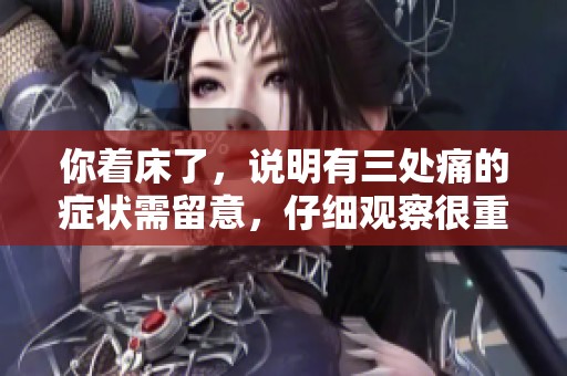 你着床了，说明有三处痛的症状需留意，仔细观察很重要