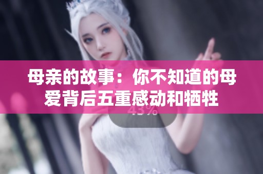 母亲的故事：你不知道的母爱背后五重感动和牺牲