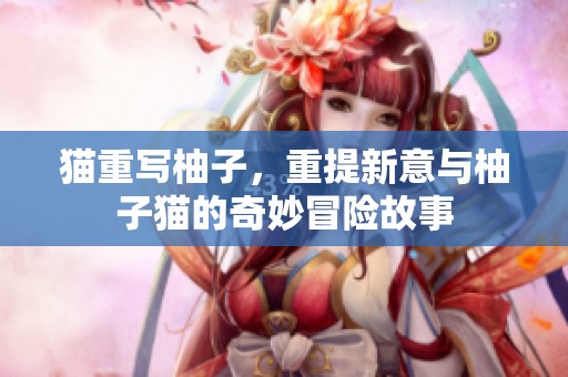 猫重写柚子，重提新意与柚子猫的奇妙冒险故事