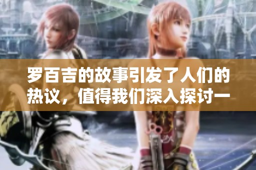 罗百吉的故事引发了人们的热议，值得我们深入探讨一下。