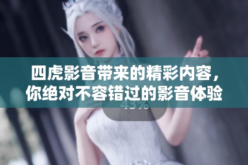 四虎影音带来的精彩内容，你绝对不容错过的影音体验！